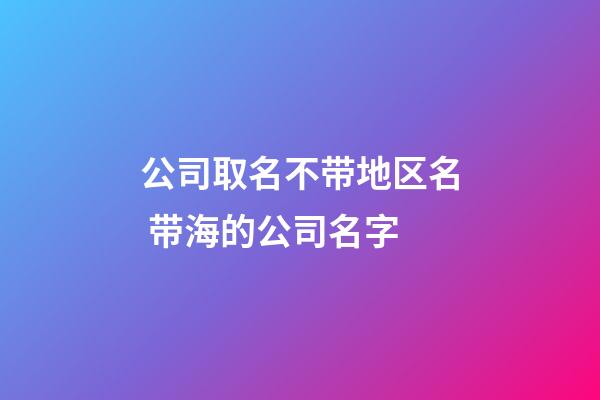 公司取名不带地区名 带海的公司名字-第1张-公司起名-玄机派